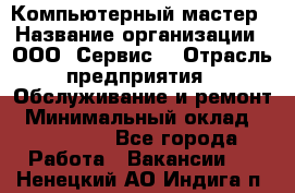 Компьютерный мастер › Название организации ­ ООО «Сервис» › Отрасль предприятия ­ Обслуживание и ремонт › Минимальный оклад ­ 130 000 - Все города Работа » Вакансии   . Ненецкий АО,Индига п.